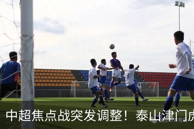 中超焦点战突发调整！泰山津门虎VAR临时换人 澳金哨执法拉满悬念