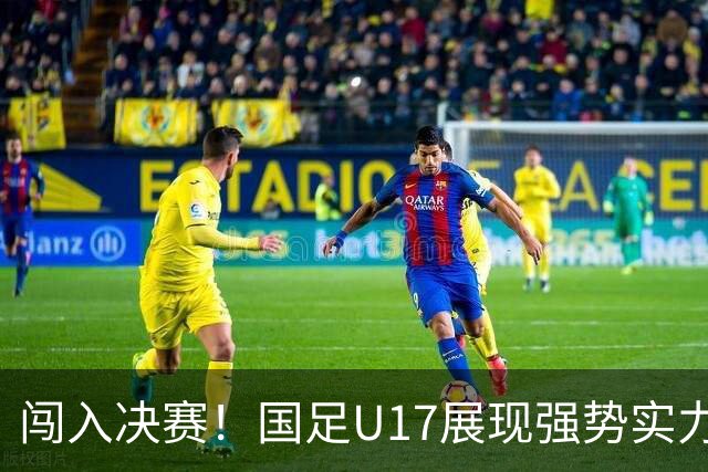 闯入决赛！国足U17展现强势实力，点球大战以3比1战胜河床，四战不败！